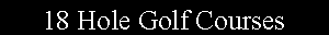 Text Box: 18 Hole Golf Courses