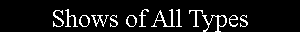 Text Box: Shows of All Types